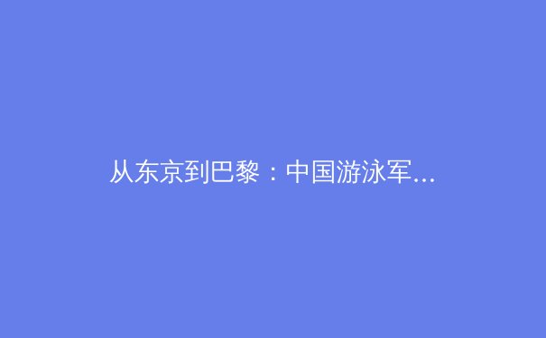 从东京到巴黎：中国游泳军团的崛起与科技革命